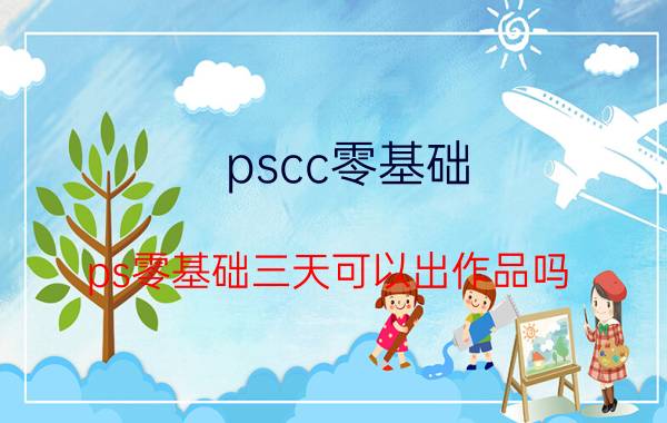 pscc零基础 ps零基础三天可以出作品吗？